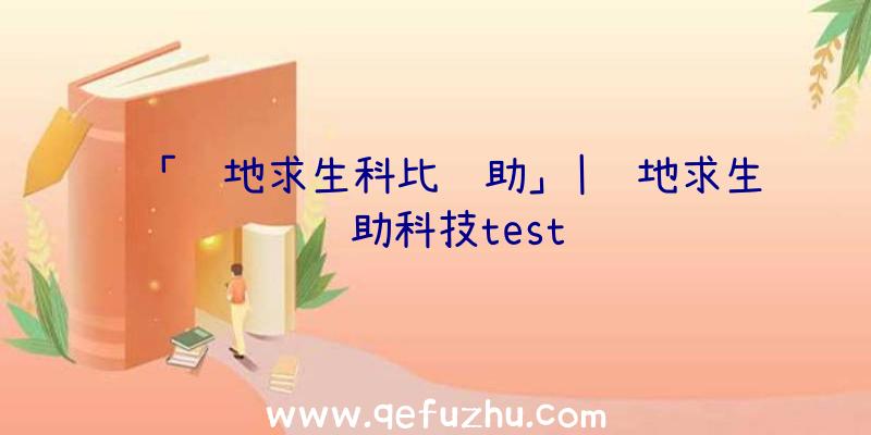 「绝地求生科比辅助」|绝地求生辅助科技test